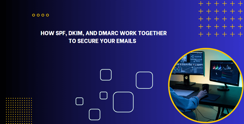 How SPF, DKIM, and DMARC Work Together to Secure Your Emails